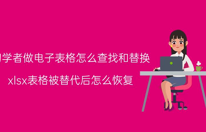 初学者做电子表格怎么查找和替换 xlsx表格被替代后怎么恢复？